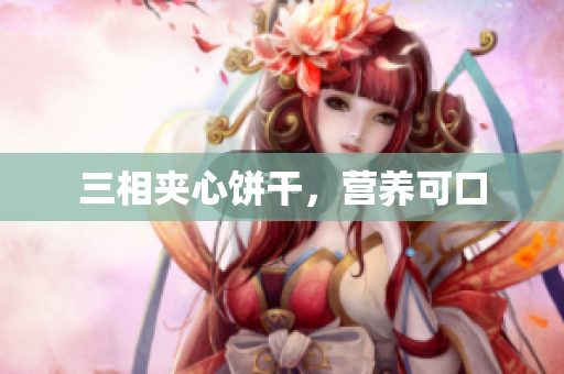 三相夹心饼干，营养可口