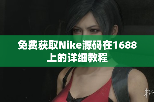 免费获取Nike源码在1688上的详细教程