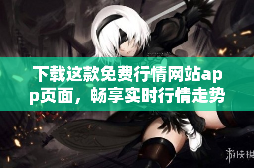下载这款免费行情网站app页面，畅享实时行情走势
