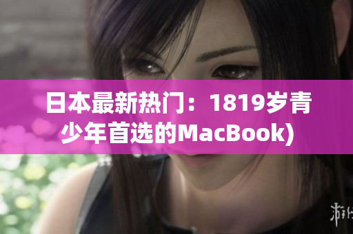 日本最新热门：1819岁青少年首选的MacBook)