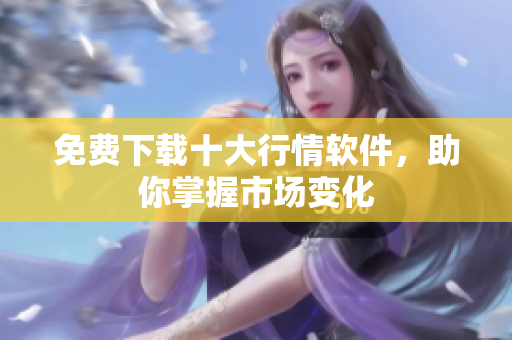 免费下载十大行情软件，助你掌握市场变化