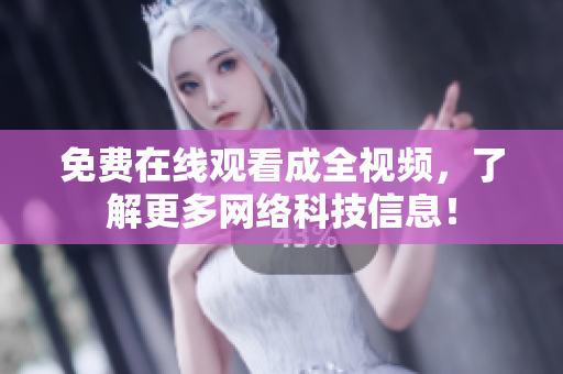 免费在线观看成全视频，了解更多网络科技信息！