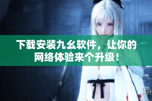 下载安装九幺软件，让你的网络体验来个升级！