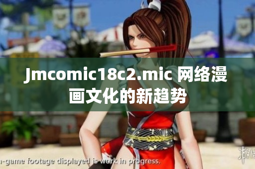 Jmcomic18c2.mic 网络漫画文化的新趋势