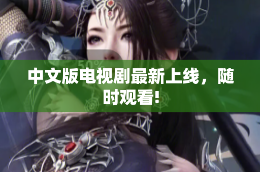 中文版电视剧最新上线，随时观看!
