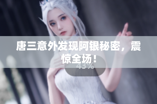 唐三意外发现阿银秘密，震惊全场！