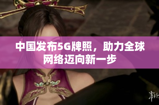 中国发布5G牌照，助力全球网络迈向新一步