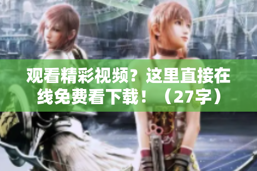 观看精彩视频？这里直接在线免费看下载！（27字）