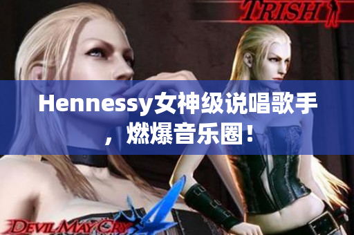 Hennessy女神级说唱歌手，燃爆音乐圈！