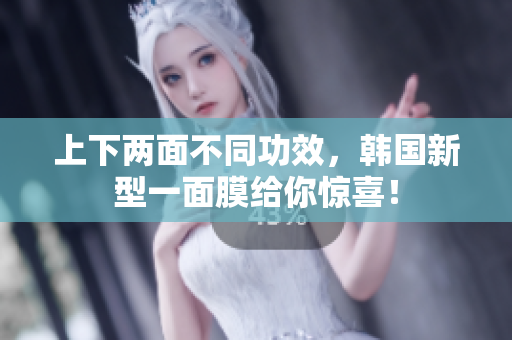 上下两面不同功效，韩国新型一面膜给你惊喜！