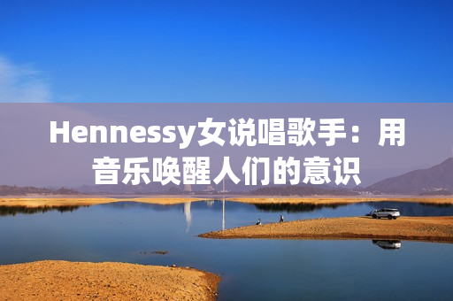Hennessy女说唱歌手：用音乐唤醒人们的意识