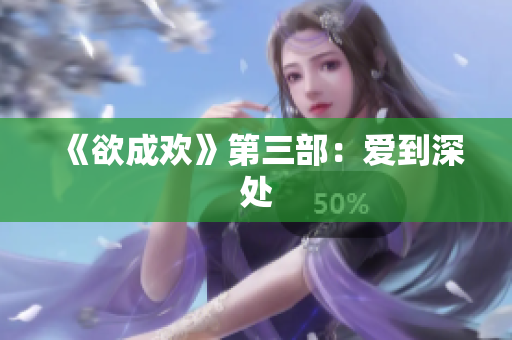《欲成欢》第三部：爱到深处