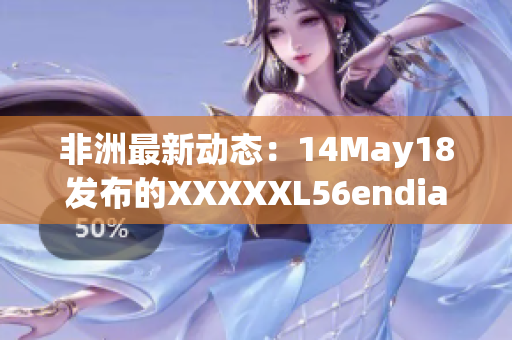 非洲最新动态：14May18发布的XXXXXL56endian消息