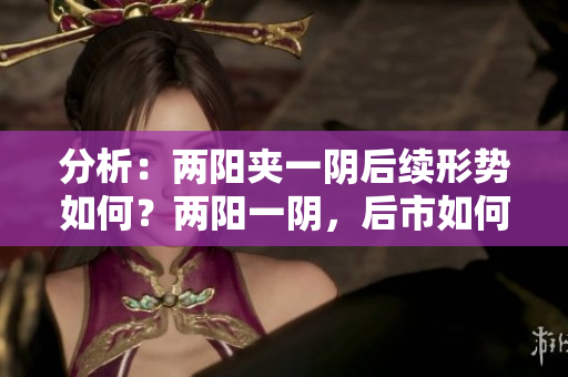 分析：两阳夹一阴后续形势如何？两阳一阴，后市如何走？