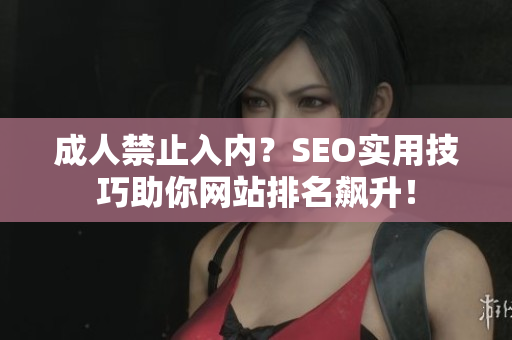 成人禁止入内？SEO实用技巧助你网站排名飙升！