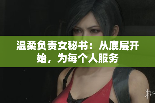 温柔负责女秘书：从底层开始，为每个人服务