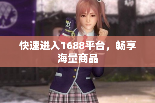 快速进入1688平台，畅享海量商品