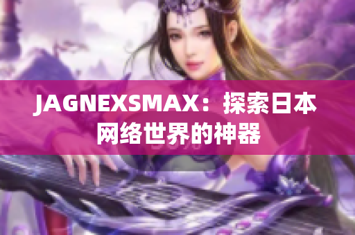 JAGNEXSMAX：探索日本网络世界的神器