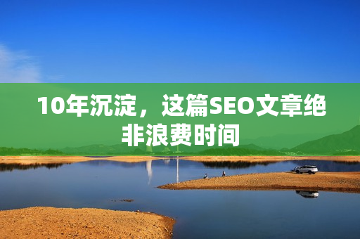 10年沉淀，这篇SEO文章绝非浪费时间