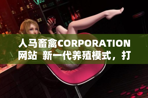 人马畜禽CORPORATION网站  新一代养殖模式，打造健康优质肉禽产品