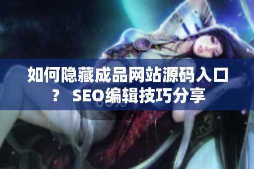 如何隐藏成品网站源码入口？ SEO编辑技巧分享