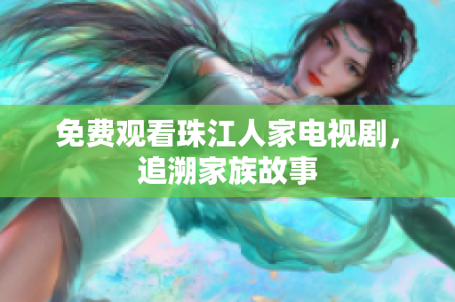 免费观看珠江人家电视剧，追溯家族故事