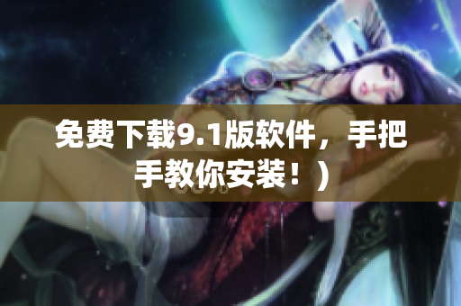 免费下载9.1版软件，手把手教你安装！)