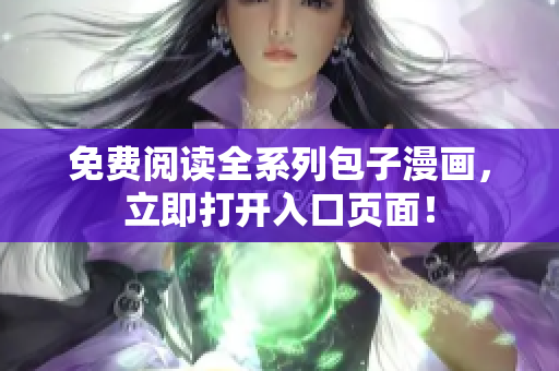 免费阅读全系列包子漫画，立即打开入口页面！