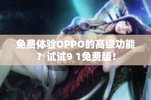 免费体验OPPO的高级功能？试试9 1免费版！