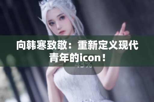 向韩寒致敬：重新定义现代青年的icon！