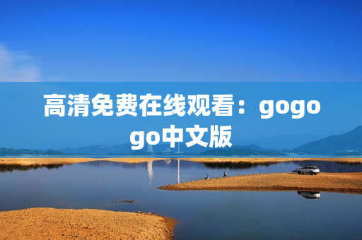 高清免费在线观看：gogogo中文版