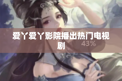 爱丫爱丫影院播出热门电视剧