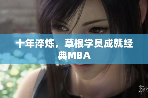 十年淬炼，草根学员成就经典MBA