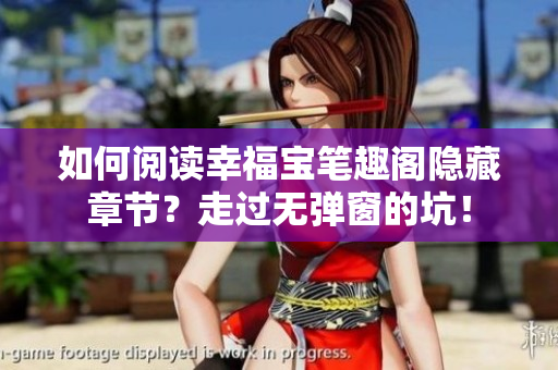 如何阅读幸福宝笔趣阁隐藏章节？走过无弹窗的坑！