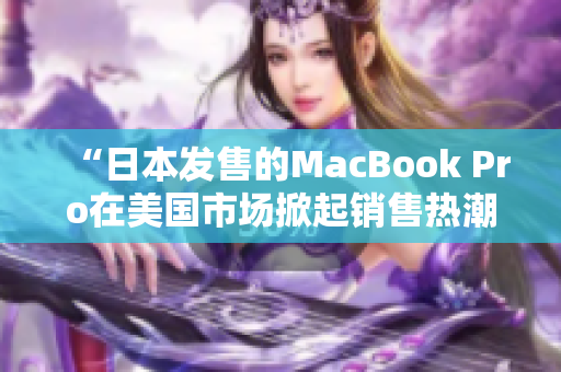 “日本发售的MacBook Pro在美国市场掀起销售热潮”