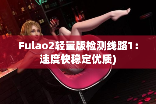 Fulao2轻量版检测线路1：速度快稳定优质)