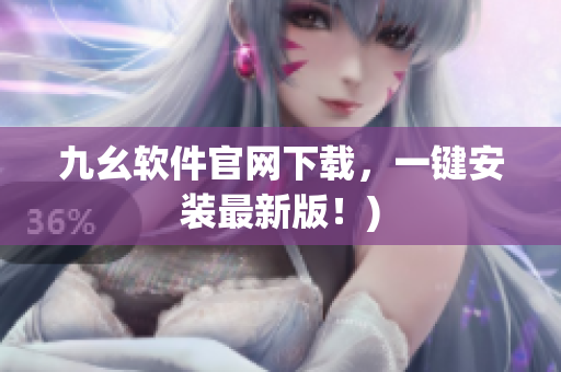 九幺软件官网下载，一键安装最新版！)