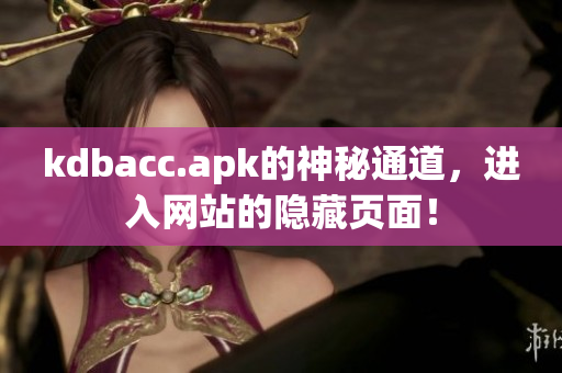kdbacc.apk的神秘通道，进入网站的隐藏页面！