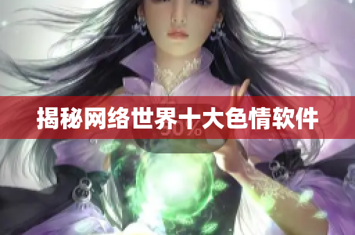 揭秘网络世界十大色情软件