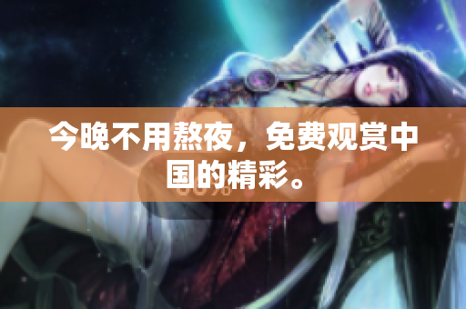 今晚不用熬夜，免费观赏中国的精彩。
