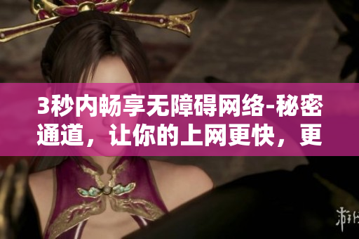 3秒内畅享无障碍网络-秘密通道，让你的上网更快，更安全！