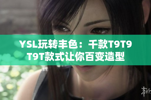 YSL玩转丰色：千款T9T9T9T款式让你百变造型