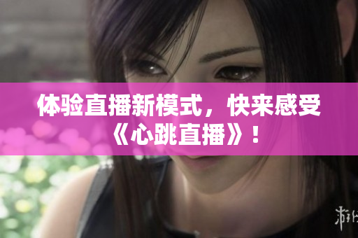 体验直播新模式，快来感受《心跳直播》！