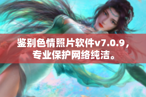 鉴别色情照片软件v7.0.9，专业保护网络纯洁。
