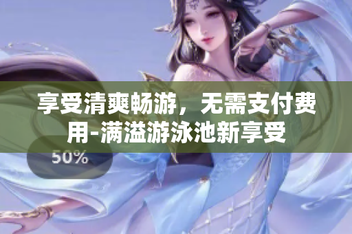 享受清爽畅游，无需支付费用-满溢游泳池新享受