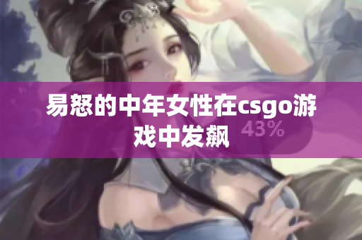 易怒的中年女性在csgo游戏中发飙