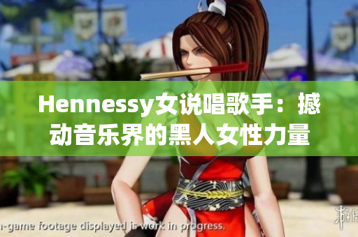 Hennessy女说唱歌手：撼动音乐界的黑人女性力量
