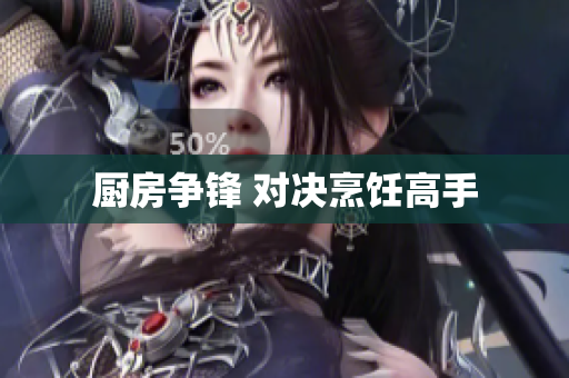 厨房争锋 对决烹饪高手