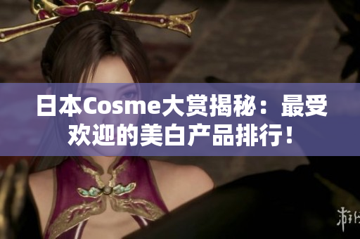日本Cosme大赏揭秘：最受欢迎的美白产品排行！