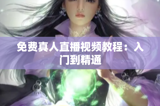 免费真人直播视频教程：入门到精通